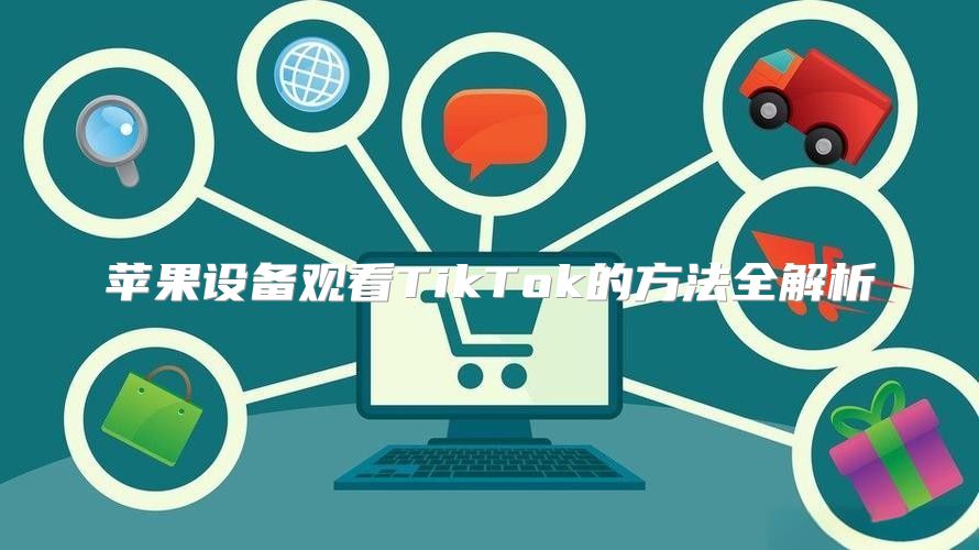 苹果设备观看TikTok的方法全解析