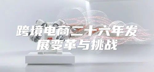 跨境电商二十六年发展变革与挑战