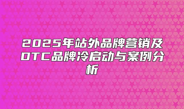 2025年站外品牌营销及DTC品牌冷启动与案例分析