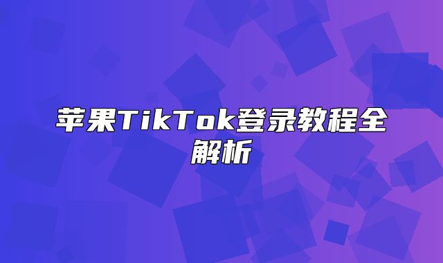 苹果TikTok登录教程全解析