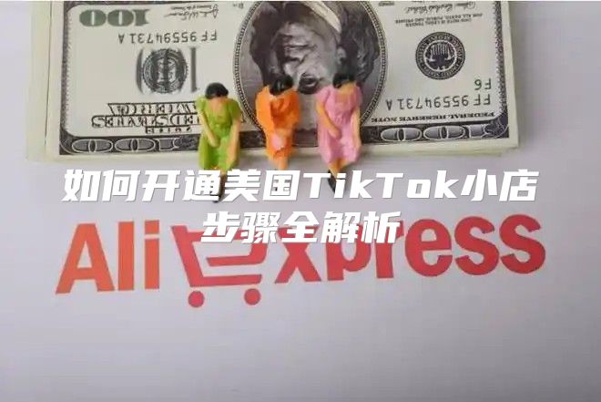 如何开通美国TikTok小店步骤全解析