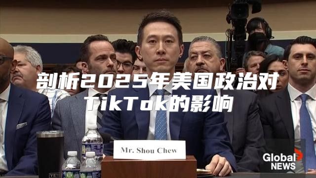 剖析2025年美国政治对TikTok的影响