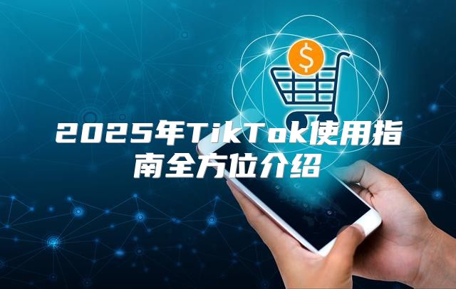 2025年TikTok使用指南全方位介绍