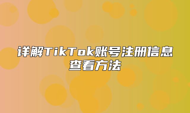 详解TikTok账号注册信息查看方法