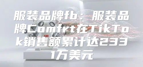 服装品牌fb：服装品牌Comfrt在TikTok销售额累计达2331万美元