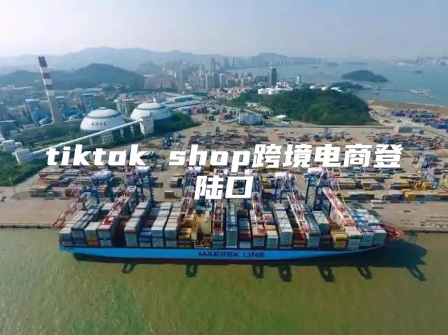 tiktok shop跨境电商登陆口