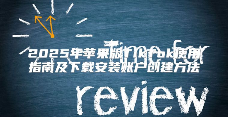 2025年苹果版TikTok使用指南及下载安装账户创建方法