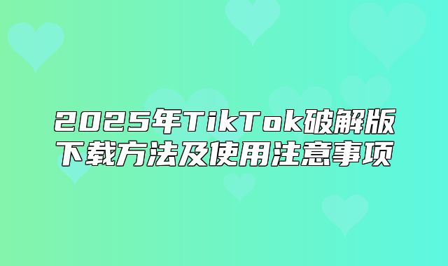 2025年TikTok破解版下载方法及使用注意事项