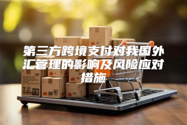 第三方跨境支付对我国外汇管理的影响及风险应对措施