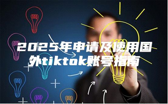 2025年申请及使用国外tiktok账号指南