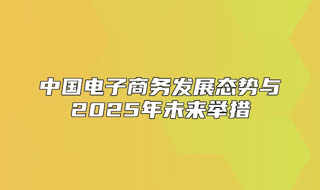 中国电子商务发展态势与2025年未来举措
