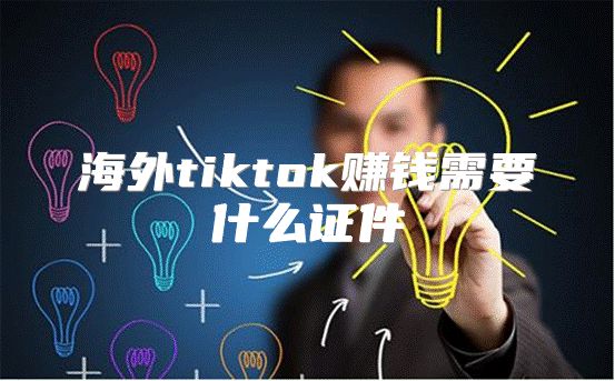 海外tiktok赚钱需要什么证件