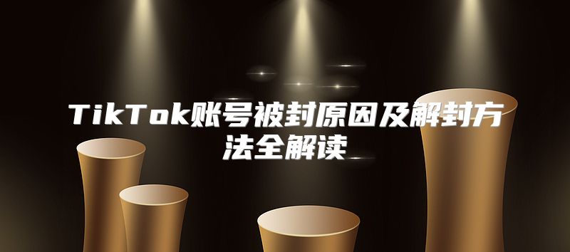 TikTok账号被封原因及解封方法全解读