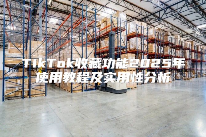 TikTok收藏功能2025年使用教程及实用性分析