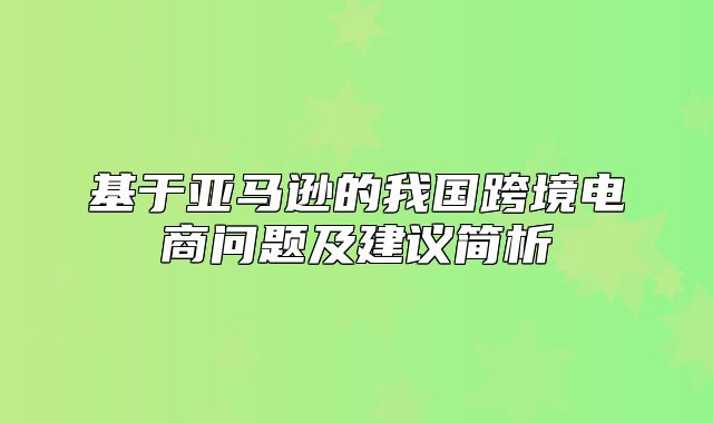 基于亚马逊的我国跨境电商问题及建议简析