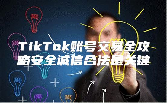 TikTok账号交易全攻略安全诚信合法是关键