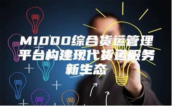 M1000综合货运管理平台构建现代货运服务新生态