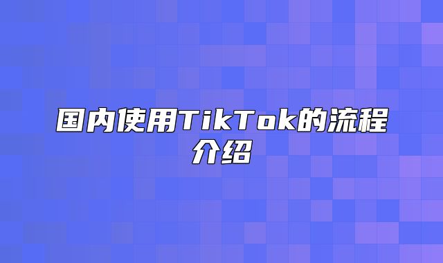 国内使用TikTok的流程介绍