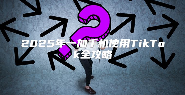 2025年一加手机使用TikTok全攻略