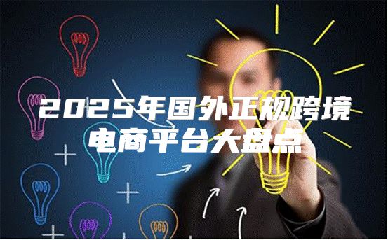 2025年国外正规跨境电商平台大盘点