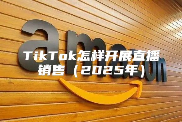 TikTok怎样开展直播销售2025年
