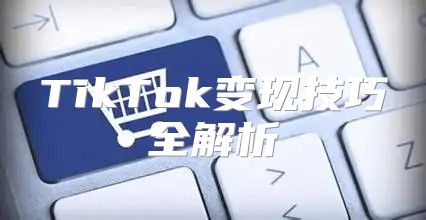 TikTok变现技巧全解析