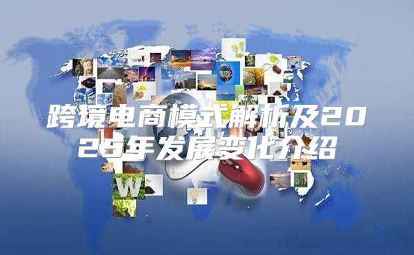 跨境电商模式解析及2025年发展变化介绍