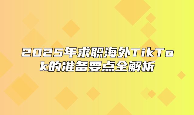 2025年求职海外TikTok的准备要点全解析