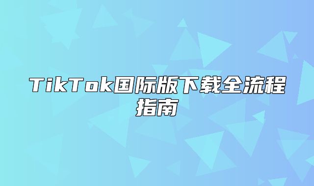 TikTok国际版下载全流程指南