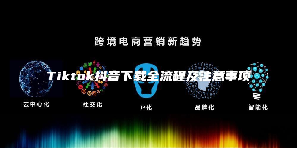 Tiktok抖音下载全流程及注意事项
