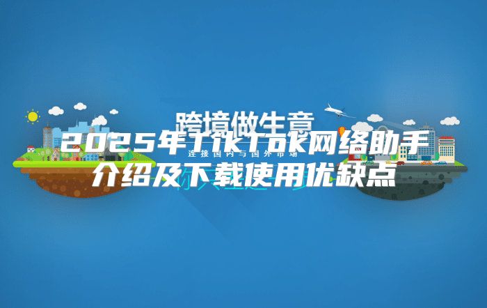 2025年TikTok网络助手介绍及下载使用优缺点
