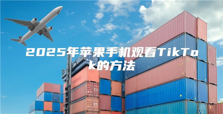 2025年苹果手机观看TikTok的方法