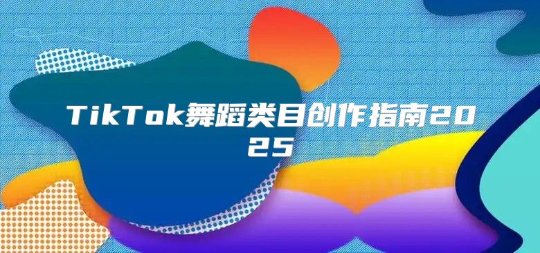 TikTok舞蹈类目创作指南2025