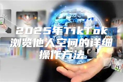 2025年TikTok浏览他人空间的详细操作方法