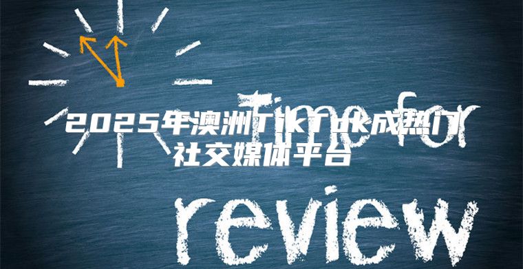 2025年澳洲TikTok成热门社交媒体平台