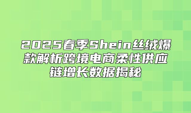 2025春季Shein丝绒爆款解析跨境电商柔性供应链增长数据揭秘