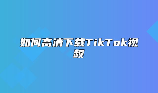 如何高清下载TikTok视频