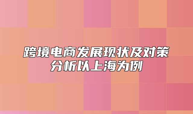 跨境电商发展现状及对策分析以上海为例