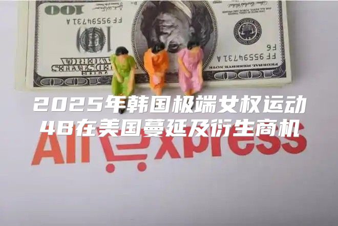 2025年韩国极端女权运动4B在美国蔓延及衍生商机