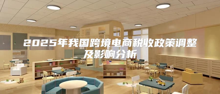 2025年我国跨境电商税收政策调整及影响分析