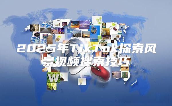 2025年TikTok探索风景视频搜索技巧