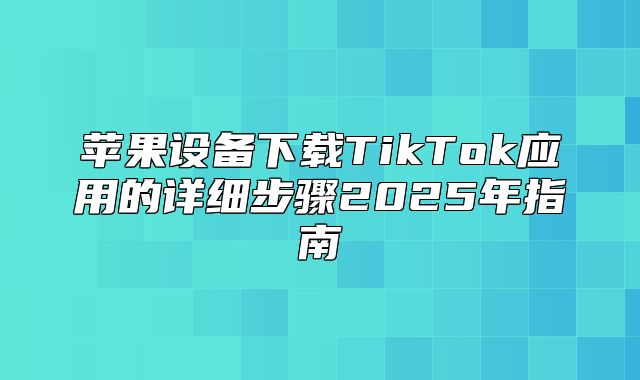 苹果设备下载TikTok应用的详细步骤2025年指南