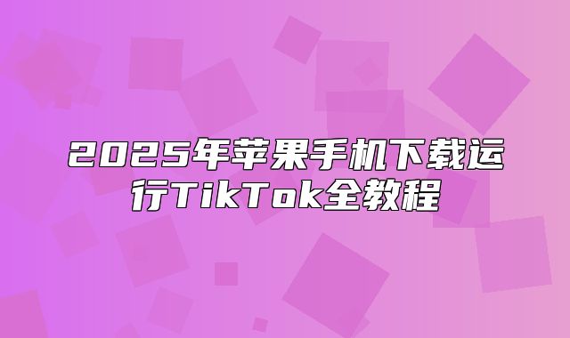 2025年苹果手机下载运行TikTok全教程