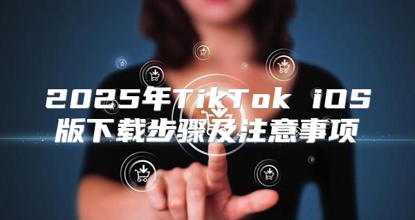 2025年TikTok iOS版下载步骤及注意事项