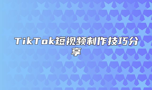 TikTok短视频制作技巧分享