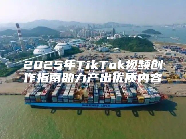 2025年TikTok视频创作指南助力产出优质内容