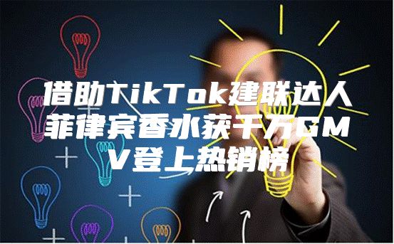 借助TikTok建联达人菲律宾香水获千万GMV登上热销榜