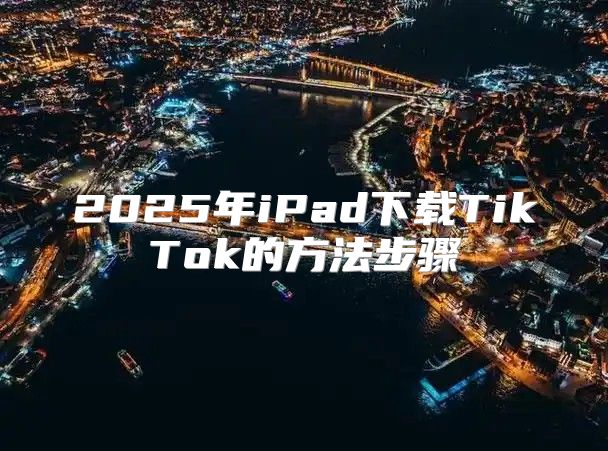 2025年iPad下载TikTok的方法步骤