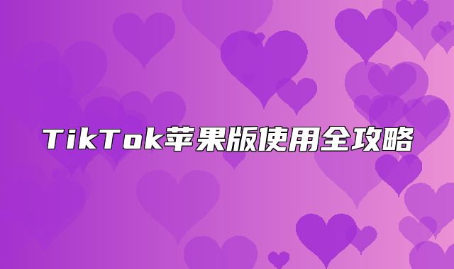 TikTok苹果版使用全攻略