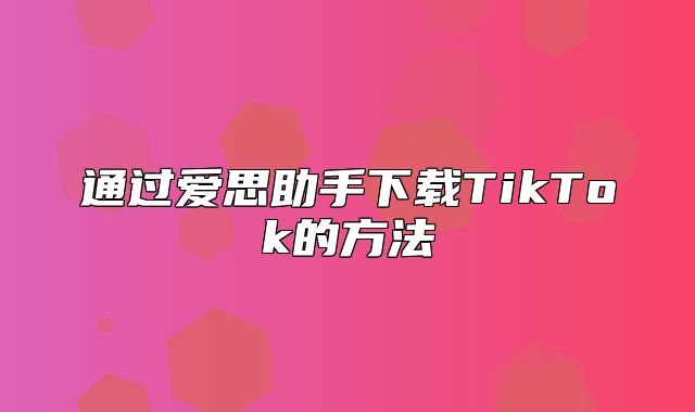 通过爱思助手下载TikTok的方法
